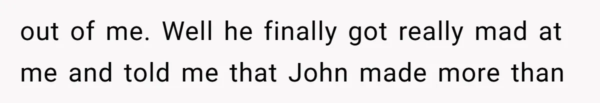 Twin Brother Refuses to Meet Her Husband for 15 Years, Then Demands His Money out of me. Well he finally got really mad at me and told me that John made more than