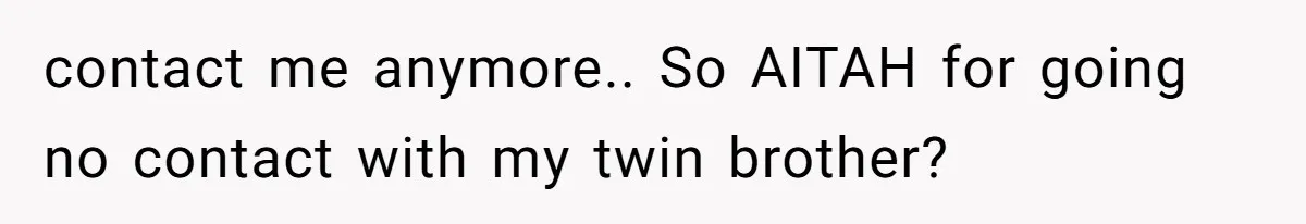 Twin Brother Refuses to Meet Her Husband for 15 Years, Then Demands His Money contact me anymore.. So AITAH for going no contact with my twin brother?