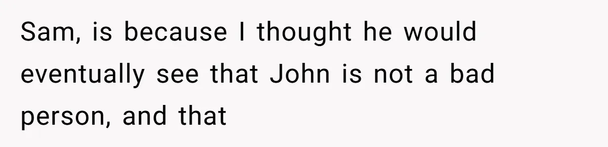 Twin Brother Refuses to Meet Her Husband for 15 Years, Then Demands His Money Sam, is because I thought he would eventually see that John is not a bad person, and that