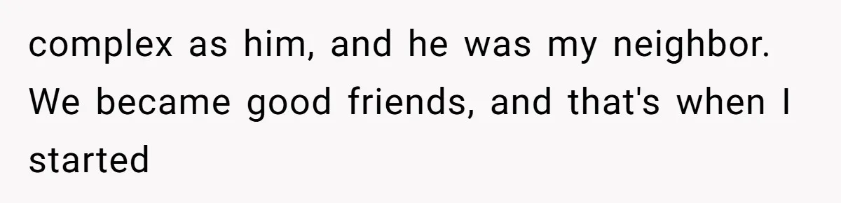 Twin Brother Refuses to Meet Her Husband for 15 Years, Then Demands His Money complex as him, and he was my neighbor. We became good friends, and that's when I started