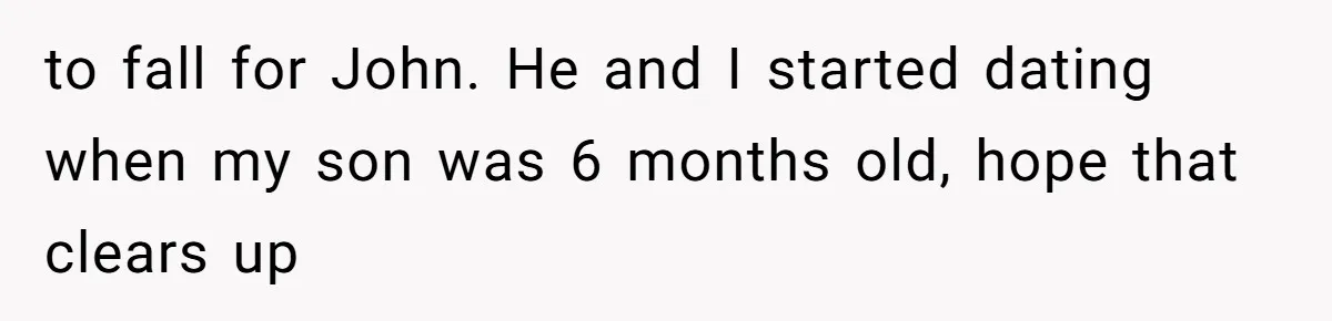 Twin Brother Refuses to Meet Her Husband for 15 Years, Then Demands His Money to fall for John. He and I started dating when my son was 6 months old, hope that clears up