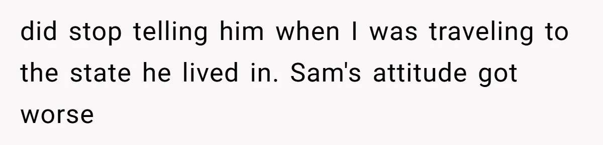 Twin Brother Refuses to Meet Her Husband for 15 Years, Then Demands His Money did stop telling him when I was traveling to the state he lived in. Sam's attitude got worse