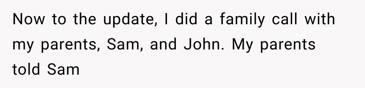 Twin Brother Refuses to Meet Her Husband for 15 Years, Then Demands His Money Now to the update, I did a family call with my parents, Sam, and John. My parents told Sam