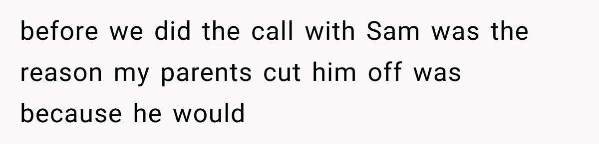 Twin Brother Refuses to Meet Her Husband for 15 Years, Then Demands His Money before we did the call with Sam was the reason my parents cut him off was because he would