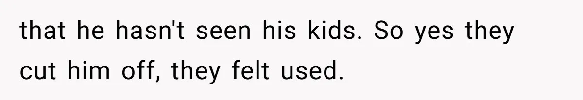 Twin Brother Refuses to Meet Her Husband for 15 Years, Then Demands His Money that he hasn't seen his kids. So yes they cut him off, they felt used.
