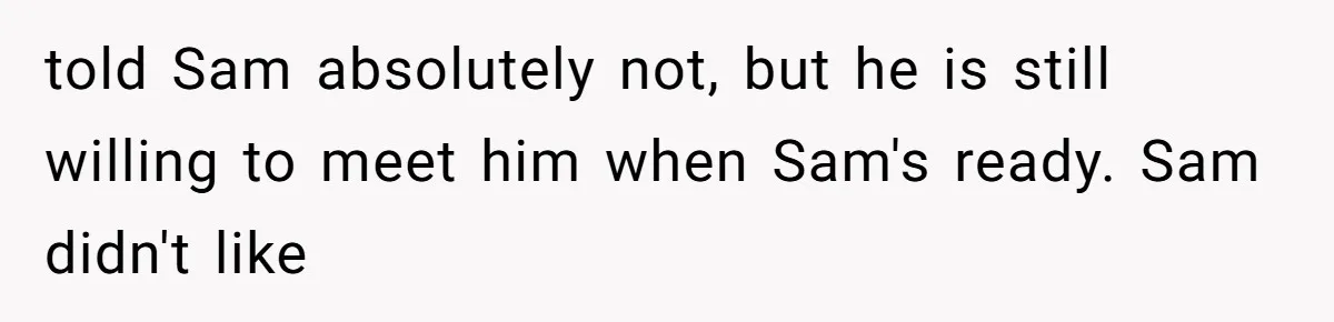 Twin Brother Refuses to Meet Her Husband for 15 Years, Then Demands His Money told Sam absolutely not, but he is still willing to meet him when Sam's ready. Sam didn't like