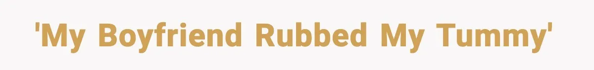 'My boyfriend rubbed my tummy'