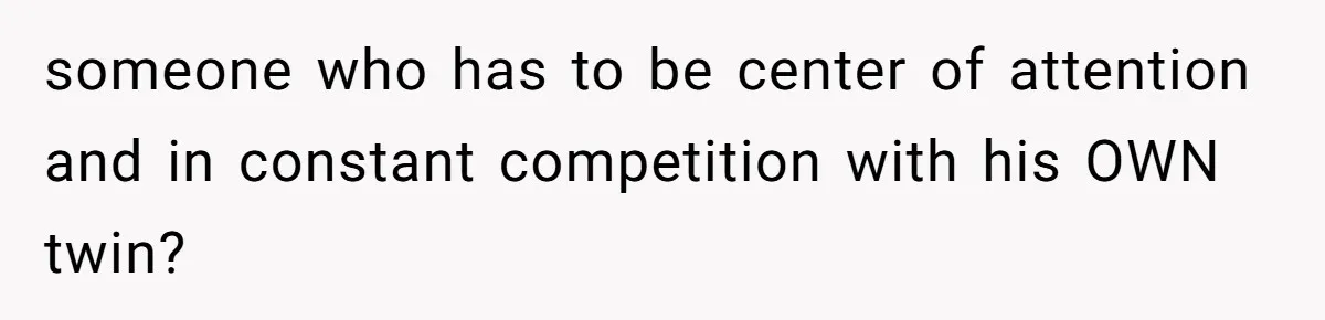 Twin Brother Refuses to Meet Her Husband for 15 Years, Then Demands His Money someone who has to be center of attention and in constant competition with his OWN twin?