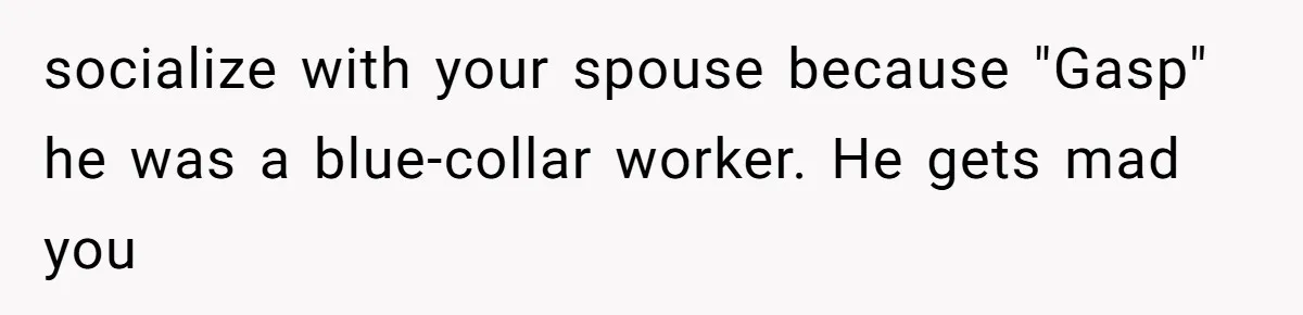 Twin Brother Refuses to Meet Her Husband for 15 Years, Then Demands His Money socialize with your spouse because "Gasp" he was a blue-collar worker. He gets mad you