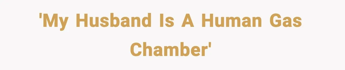 'My husband is a human gas chamber'