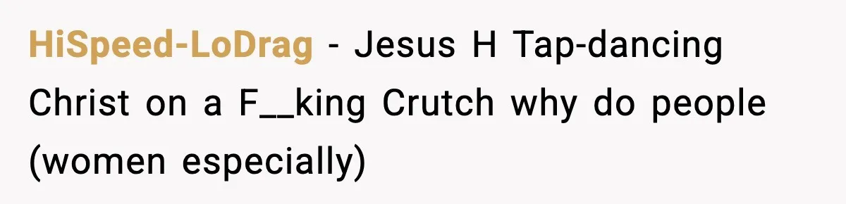 HiSpeed-LoDrag − Jesus H Tap-dancing Christ on a F__king Crutch why do people (women especially)