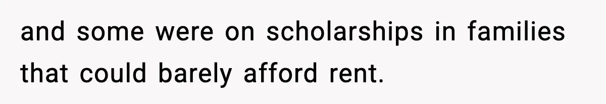 and some were on scholarships in families that could barely afford rent.