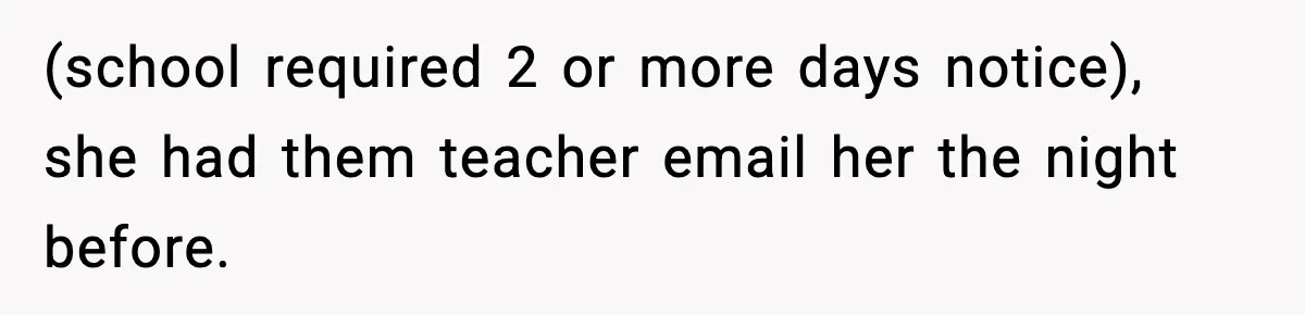 (school required 2 or more days notice), she had them teacher email her the night before.