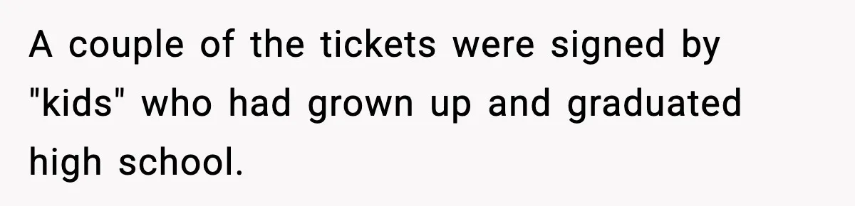 A couple of the tickets were signed by "kids" who had grown up and graduated high school.