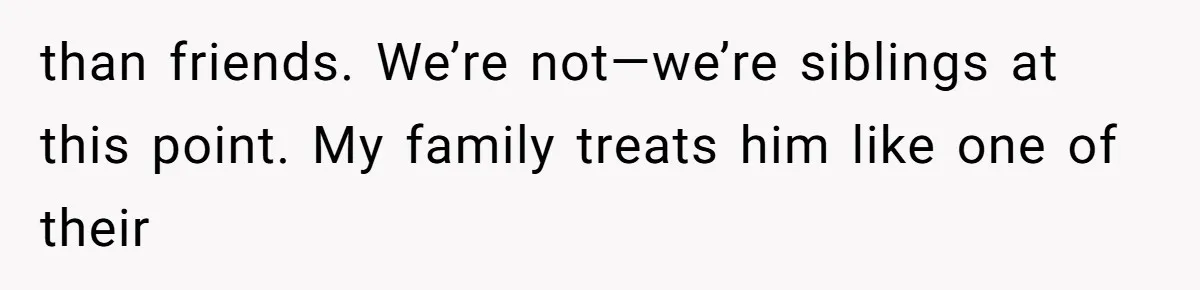 Woman Refuses Fiancée’s Apology After She Turns a 10-Year Friendship Into a Midnight Interrogation than friends. We’re not—we’re siblings at this point. My family treats him like one of their