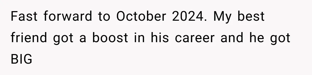 Woman Refuses Fiancée’s Apology After She Turns a 10-Year Friendship Into a Midnight Interrogation Fast forward to October 2024. My best friend got a boost in his career and he got BIG