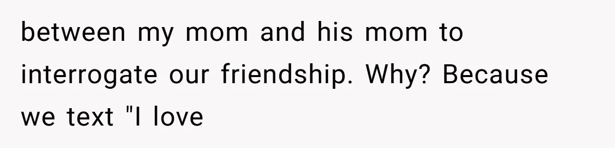 Woman Refuses Fiancée’s Apology After She Turns a 10-Year Friendship Into a Midnight Interrogation between my mom and his mom to interrogate our friendship. Why? Because we text "I love