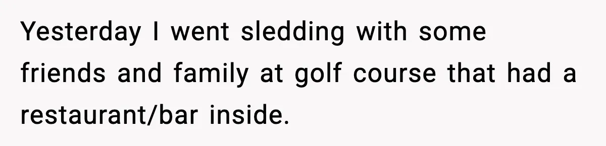 Yesterday I went sledding with some friends and family at golf course that had a restaurant/bar inside.