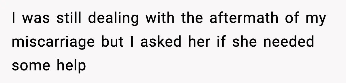 I was still dealing with the aftermath of my miscarriage but I asked her if she needed some help
