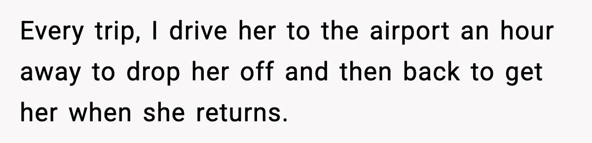 Husband Drives Two Hours For Airport Pickup, Then Makes Wife Shuttle After She Says She’s Ready Every trip, I drive her to the airport an hour away to drop her off and then back to get her when she returns.