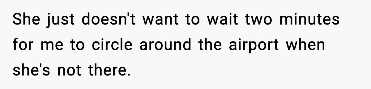 Husband Drives Two Hours For Airport Pickup, Then Makes Wife Shuttle After She Says She’s Ready She just doesn't want to wait two minutes for me to circle around the airport when she's not there.