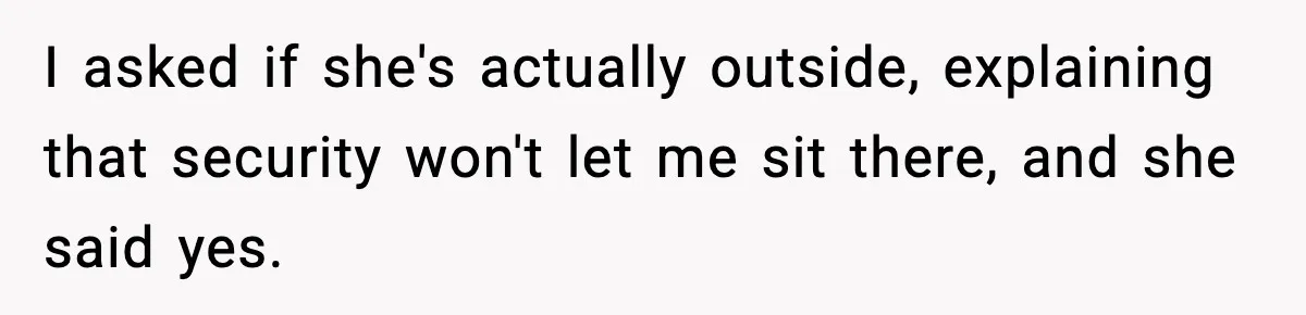Husband Drives Two Hours For Airport Pickup, Then Makes Wife Shuttle After She Says She’s Ready I asked if she's actually outside, explaining that security won't let me sit there, and she said yes.