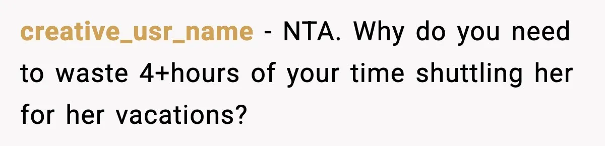 Husband Drives Two Hours For Airport Pickup, Then Makes Wife Shuttle After She Says She’s Ready creative_usr_name − NTA. Why do you need to waste 4+hours of your time shuttling her for her vacations?