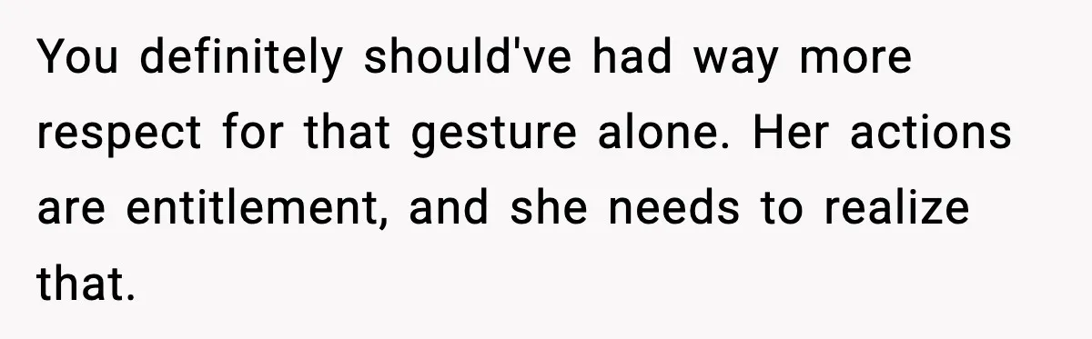 Husband Drives Two Hours For Airport Pickup, Then Makes Wife Shuttle After She Says She’s Ready You definitely should've had way more respect for that gesture alone. Her actions are entitlement, and she needs to realize that.