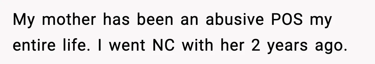 Woman Cuts Off Abusive Mother, Then Watches The Rest Of The Family Finally See Why My mother has been an abusive POS my entire life. I went NC with her 2 years ago.