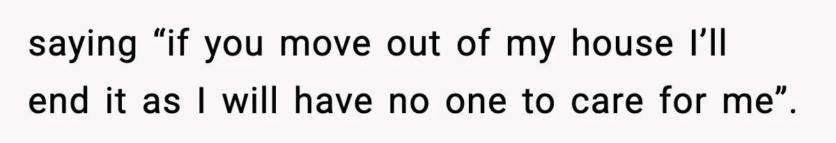 Woman Cuts Off Abusive Mother, Then Watches The Rest Of The Family Finally See Why saying “if you move out of my house I’ll end it as I will have no one to care for me”.