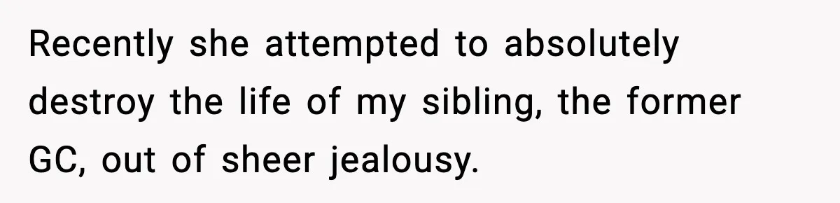 Woman Cuts Off Abusive Mother, Then Watches The Rest Of The Family Finally See Why Recently she attempted to absolutely destroy the life of my sibling, the former GC, out of sheer jealousy.