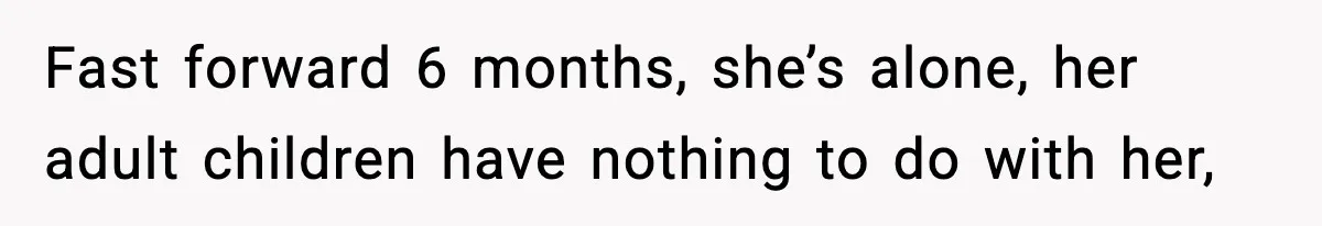 Woman Cuts Off Abusive Mother, Then Watches The Rest Of The Family Finally See Why Fast forward 6 months, she’s alone, her adult children have nothing to do with her,