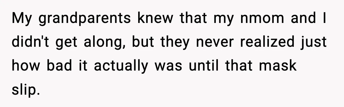 Woman Cuts Off Abusive Mother, Then Watches The Rest Of The Family Finally See Why My grandparents knew that my nmom and I didn't get along, but they never realized just how bad it actually was until that mask slip.