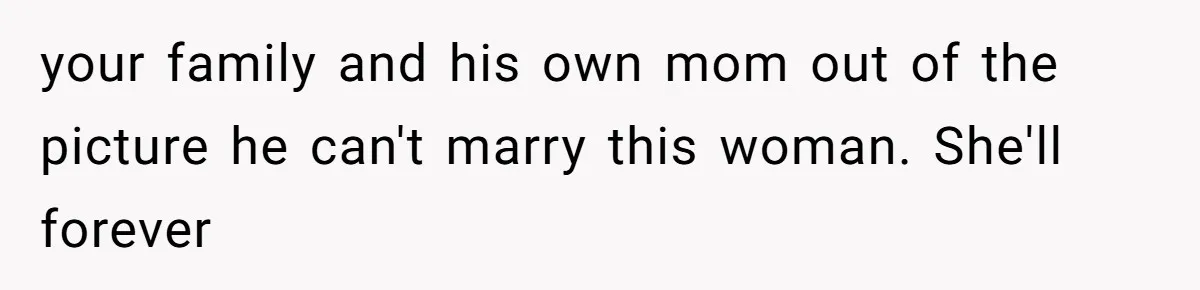 Woman Refuses Fiancée’s Apology After She Turns a 10-Year Friendship Into a Midnight Interrogation your family and his own mom out of the picture he can't marry this woman. She'll forever