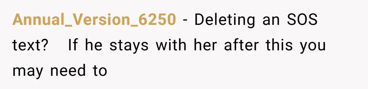 Woman Refuses Fiancée’s Apology After She Turns a 10-Year Friendship Into a Midnight Interrogation Annual_Version_6250 − Deleting an SOS text? If he stays with her after this you may need to