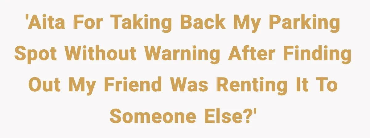 'AITA for taking back my parking spot without warning after finding out my friend was renting it to someone else?'