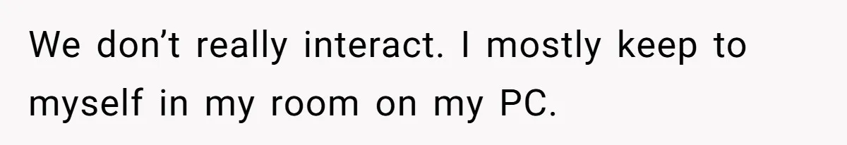 Man Locks His Bedroom After Mom’s Boyfriend Keeps Using His Towel and Calls Him “Territorial” We don’t really interact. I mostly keep to myself in my room on my PC.