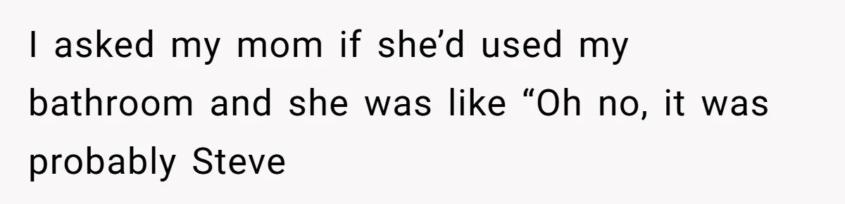 Man Locks His Bedroom After Mom’s Boyfriend Keeps Using His Towel and Calls Him “Territorial” I asked my mom if she’d used my bathroom and she was like “Oh no, it was probably Steve