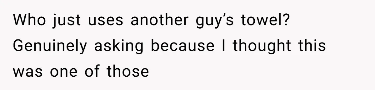 Man Locks His Bedroom After Mom’s Boyfriend Keeps Using His Towel and Calls Him “Territorial” Who just uses another guy’s towel? Genuinely asking because I thought this was one of those