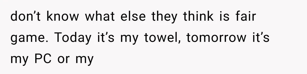 Man Locks His Bedroom After Mom’s Boyfriend Keeps Using His Towel and Calls Him “Territorial” don’t know what else they think is fair game. Today it’s my towel, tomorrow it’s my PC or my