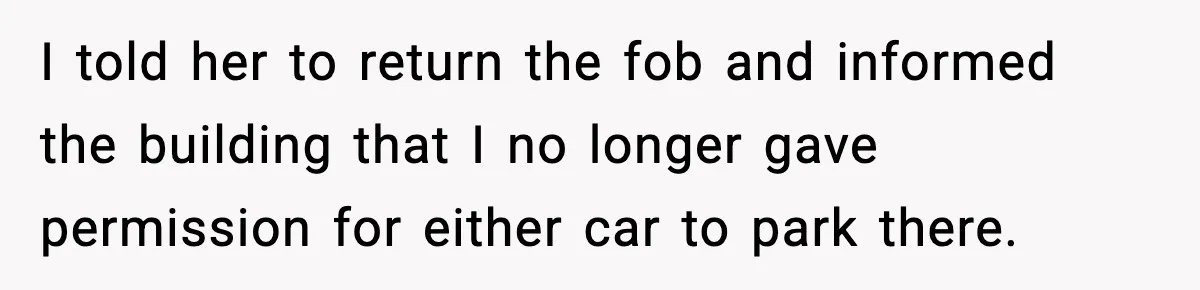 I told her to return the fob and informed the building that I no longer gave permission for either car to park there.