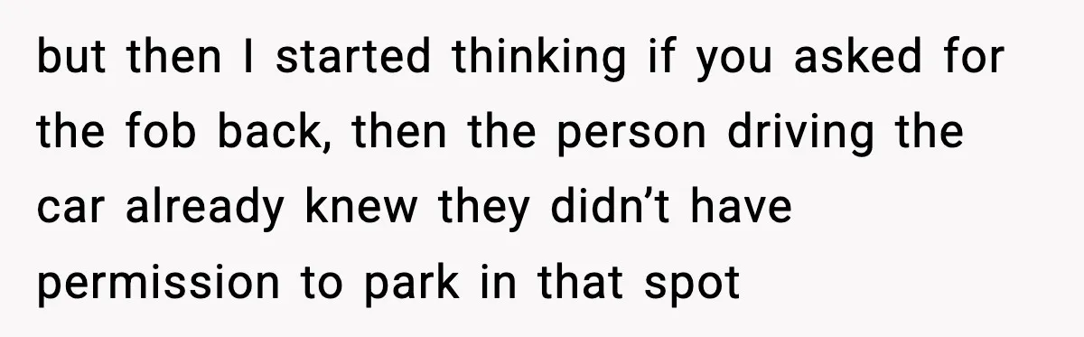but then I started thinking if you asked for the fob back, then the person driving the car already knew they didn’t have permission to park in that spot