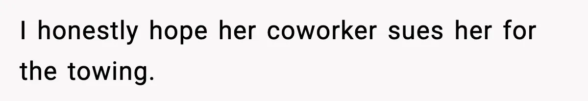 I honestly hope her coworker sues her for the towing.