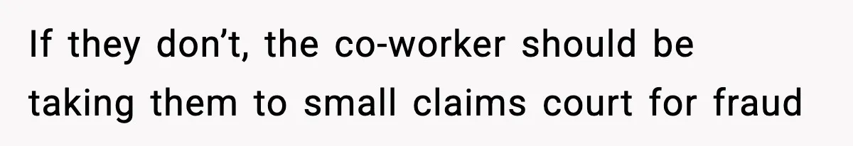 If they don’t, the co-worker should be taking them to small claims court for fraud