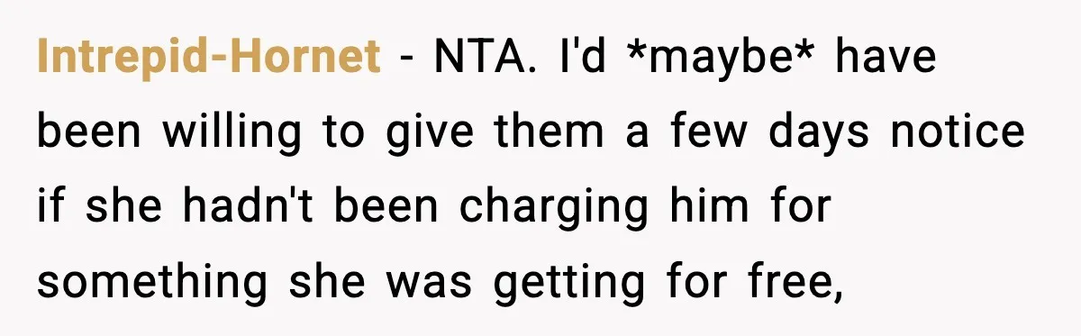 Intrepid-Hornet − NTA. I'd *maybe* have been willing to give them a few days notice if she hadn't been charging him for something she was getting for free,