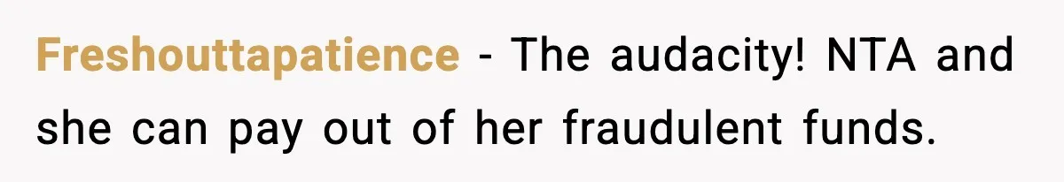 Freshouttapatience − The audacity! NTA and she can pay out of her fraudulent funds.