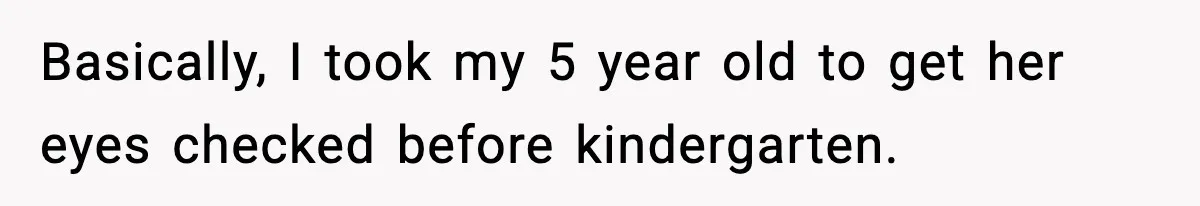 Basically, I took my 5 year old to get her eyes checked before kindergarten.