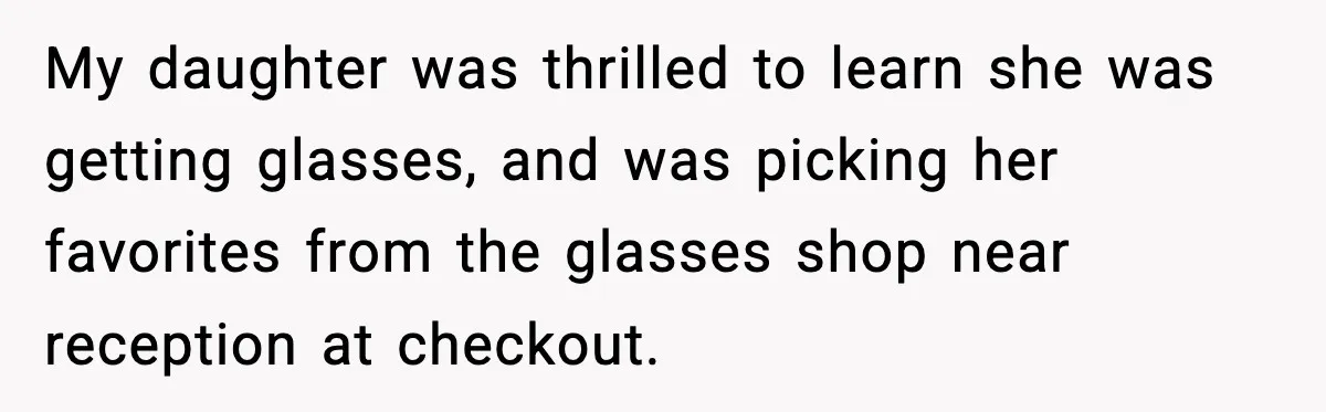 My daughter was thrilled to learn she was getting glasses, and was picking her favorites from the glasses shop near reception at checkout.