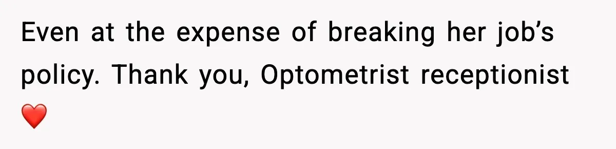 Even at the expense of breaking her job’s policy. Thank you, Optometrist receptionist ❤️