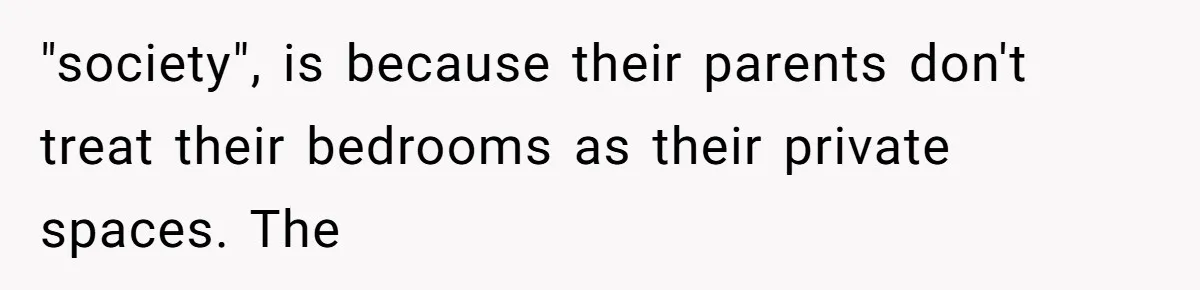 Man Locks His Bedroom After Mom’s Boyfriend Keeps Using His Towel and Calls Him “Territorial” "society", is because their parents don't treat their bedrooms as their private spaces. The